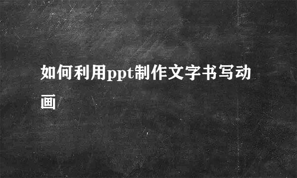 如何利用ppt制作文字书写动画