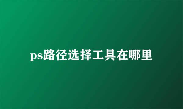ps路径选择工具在哪里