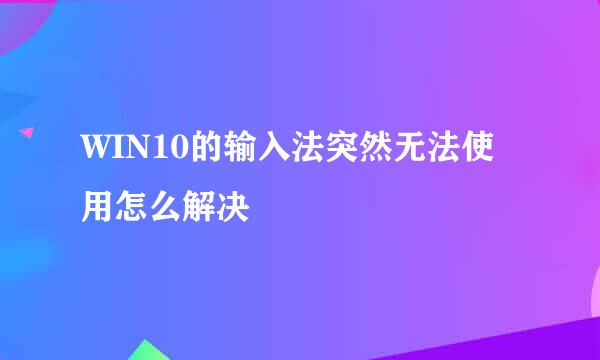 WIN10的输入法突然无法使用怎么解决