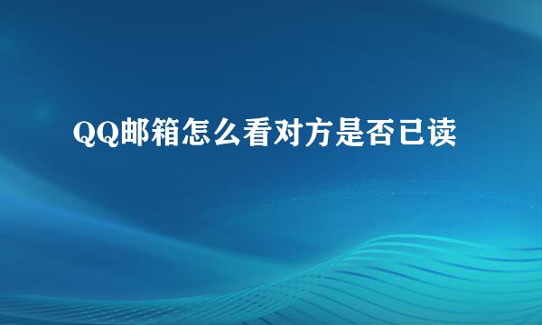 QQ邮箱怎么看对方是否已读