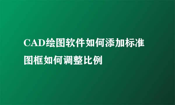 CAD绘图软件如何添加标准图框如何调整比例