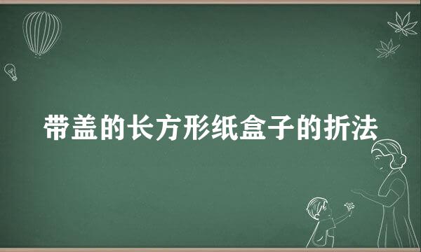 带盖的长方形纸盒子的折法