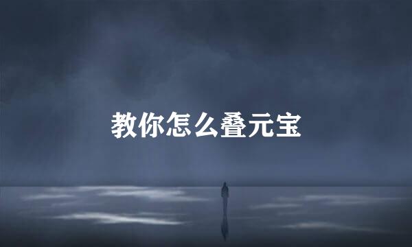 教你怎么叠元宝