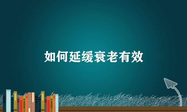 如何延缓衰老有效
