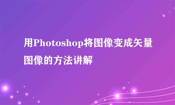 用Photoshop将图像变成矢量图像的方法讲解