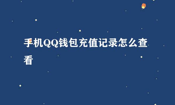 手机QQ钱包充值记录怎么查看
