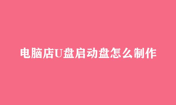 电脑店U盘启动盘怎么制作