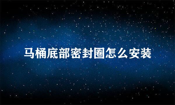 马桶底部密封圈怎么安装