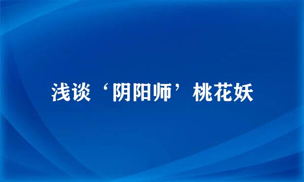 浅谈‘阴阳师’桃花妖
