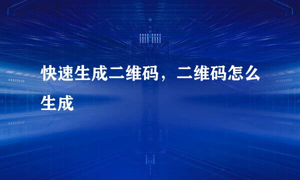 快速生成二维码，二维码怎么生成