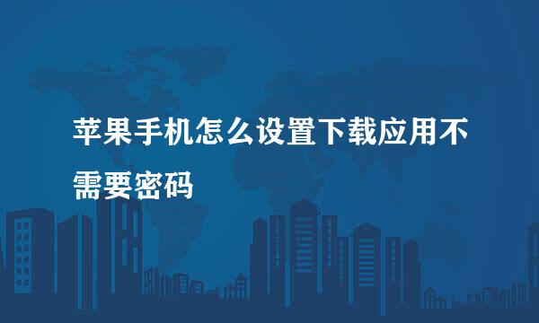 苹果手机怎么设置下载应用不需要密码