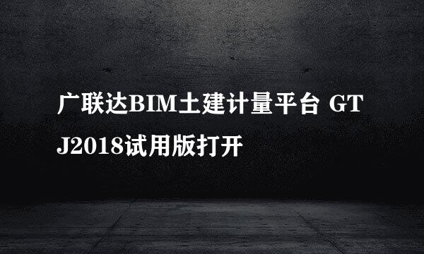 广联达BIM土建计量平台 GTJ2018试用版打开