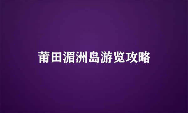 莆田湄洲岛游览攻略