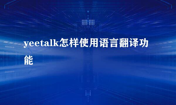 yeetalk怎样使用语言翻译功能