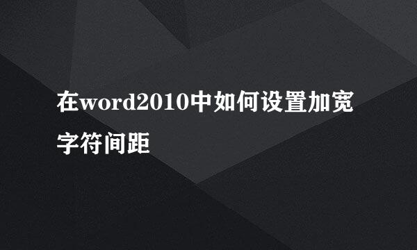 在word2010中如何设置加宽字符间距