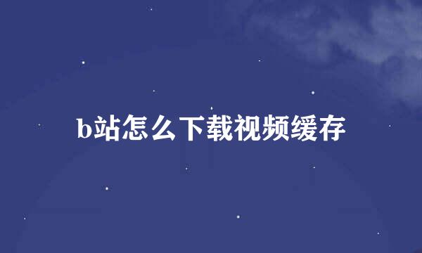 b站怎么下载视频缓存