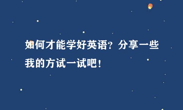 如何才能学好英语？分享一些我的方试一试吧！