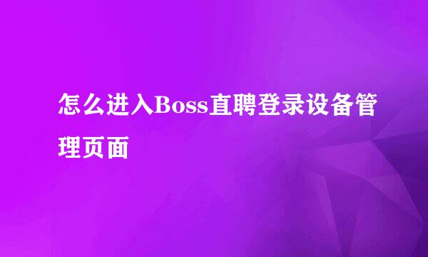 怎么进入Boss直聘登录设备管理页面