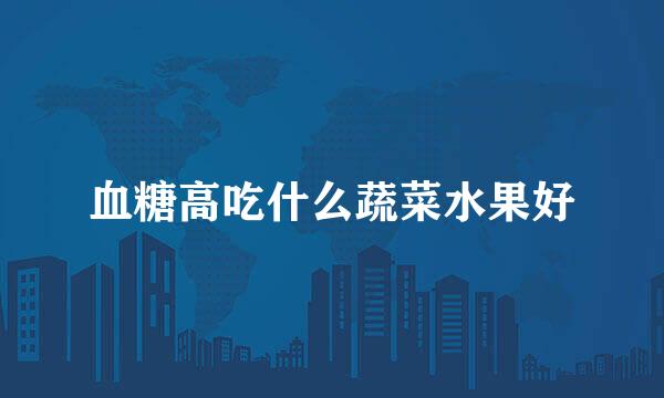 血糖高吃什么蔬菜水果好