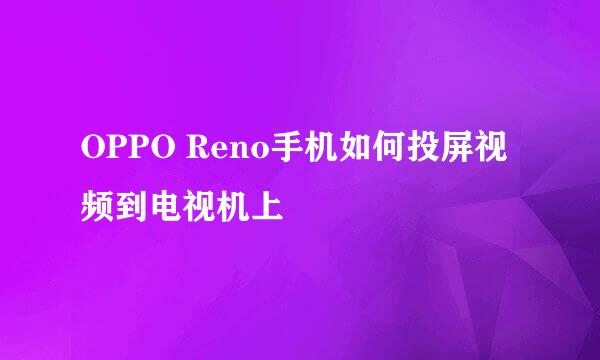 OPPO Reno手机如何投屏视频到电视机上