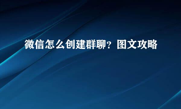 微信怎么创建群聊？图文攻略