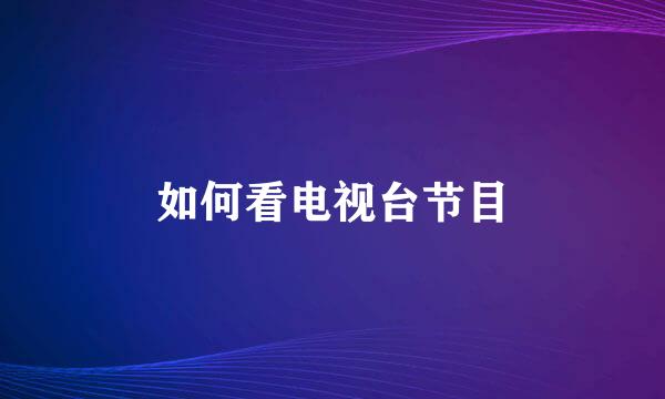 如何看电视台节目