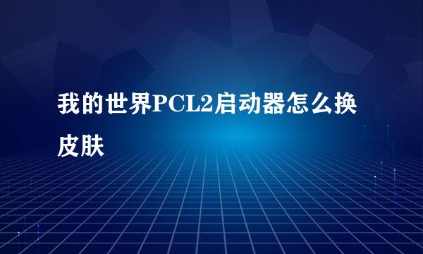 我的世界PCL2启动器怎么换皮肤