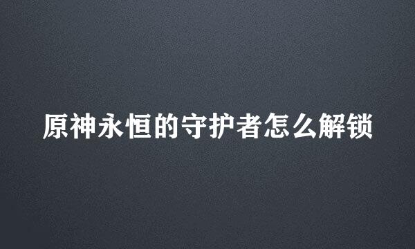 原神永恒的守护者怎么解锁