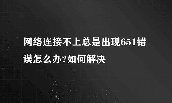 网络连接不上总是出现651错误怎么办?如何解决