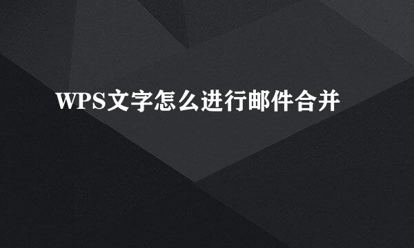 WPS文字怎么进行邮件合并