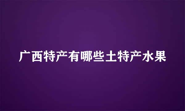 广西特产有哪些土特产水果