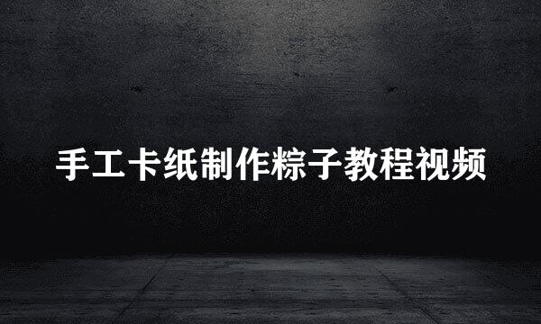 手工卡纸制作粽子教程视频