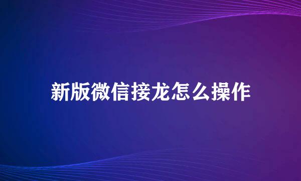 新版微信接龙怎么操作