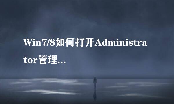 Win7/8如何打开Administrator管理员账号及权限