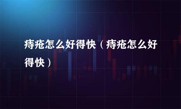 痔疮怎么好得快（痔疮怎么好得快）