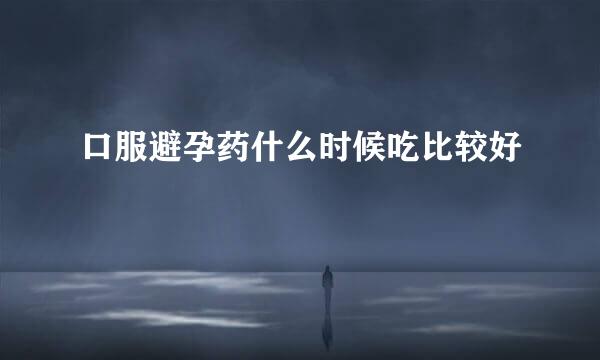 口服避孕药什么时候吃比较好