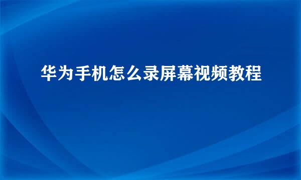 华为手机怎么录屏幕视频教程