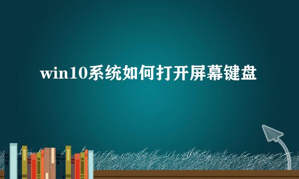 win10系统如何打开屏幕键盘