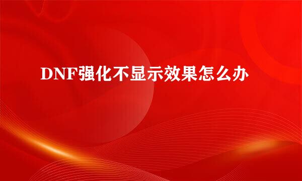 DNF强化不显示效果怎么办