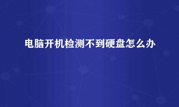 电脑开机检测不到硬盘怎么办