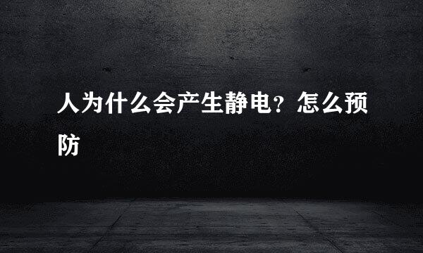 人为什么会产生静电？怎么预防