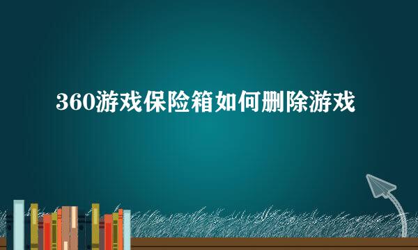 360游戏保险箱如何删除游戏