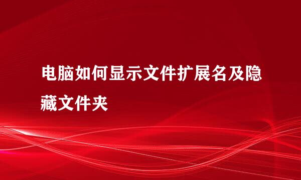 电脑如何显示文件扩展名及隐藏文件夹