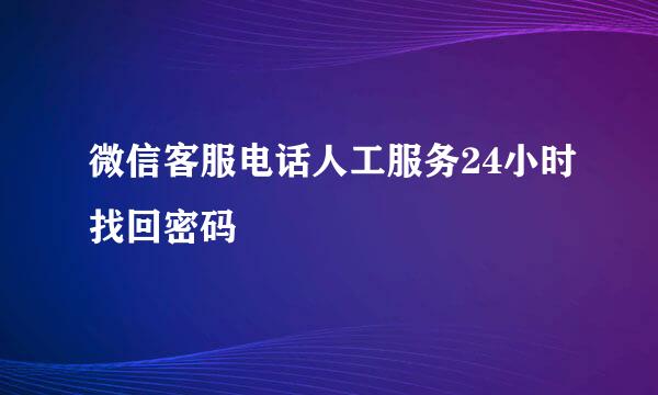 微信客服电话人工服务24小时找回密码