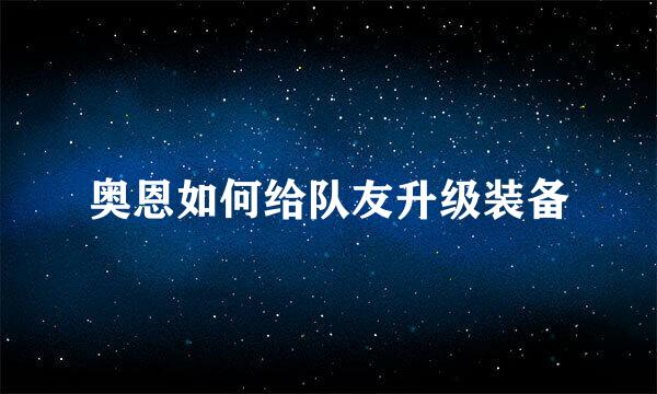 奥恩如何给队友升级装备