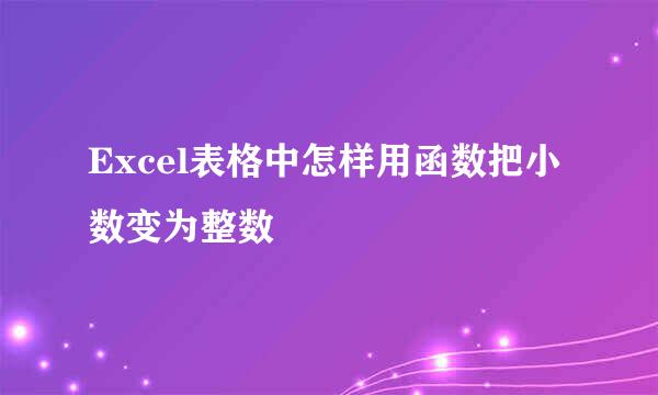Excel表格中怎样用函数把小数变为整数