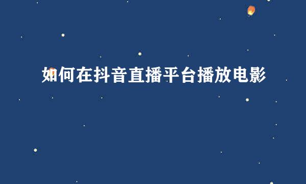如何在抖音直播平台播放电影