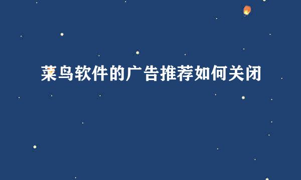 菜鸟软件的广告推荐如何关闭