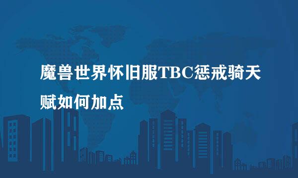 魔兽世界怀旧服TBC惩戒骑天赋如何加点