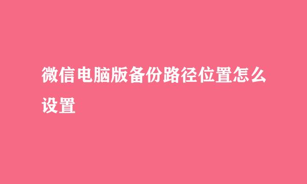 微信电脑版备份路径位置怎么设置
